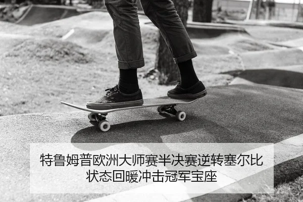 特鲁姆普欧洲大师赛半决赛逆转塞尔比 状态回暖冲击冠军宝座